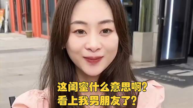 这闺蜜什么意思啊？看上我男朋友了？