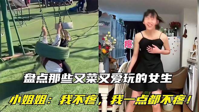 盘点那些又菜又爱玩的女生，小姐姐：我不疼，我一点都不疼！