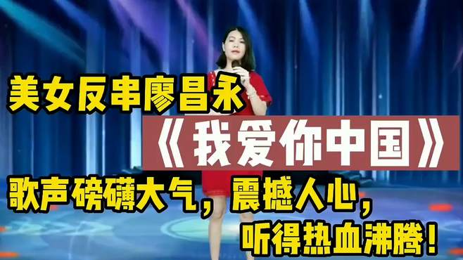 美女反串廖昌永《我爱你中国》歌声震撼人心，听的热血沸腾！配音