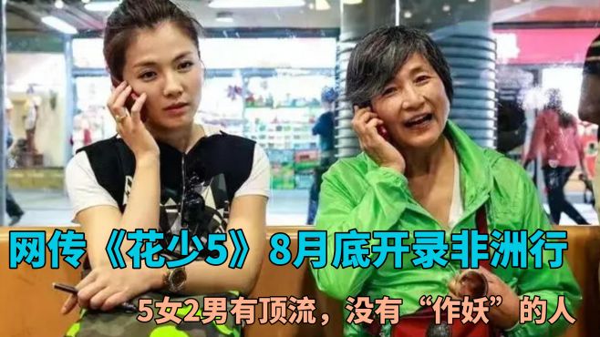 网传《花少5》8月底开录非洲行，5女2男有顶流，没有“作妖”的人