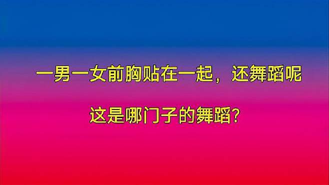 一男一女前胸贴在一块跳舞，说的是华尔兹，这华尔兹跳的有点尴尬