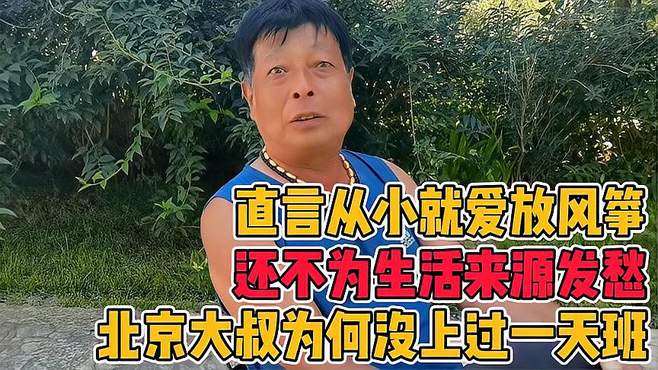 北京大叔为何没上过一天班，还不愁生活来源，直言从小就爱放风筝