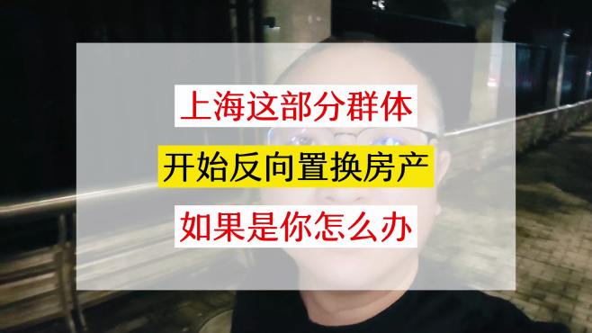 上海部分群体，又开始反向置换房产？如果是你，你会怎么办？