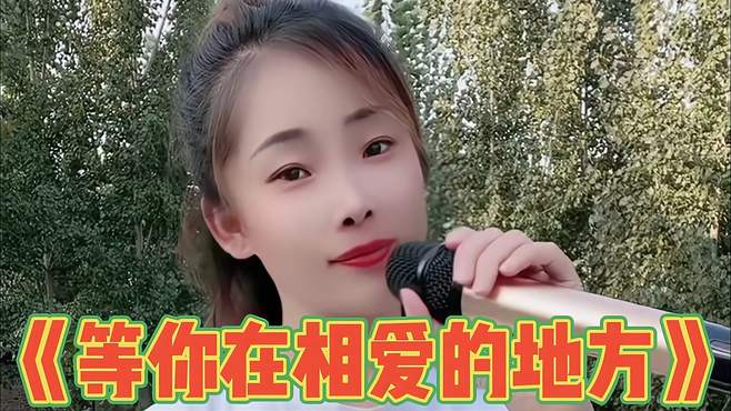 农村妹子深情演唱《等你在相爱的地方》，唱得肉麻又好听，真不错