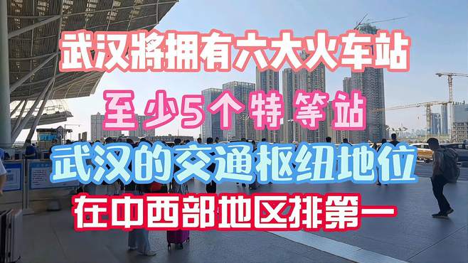 武汉将有六大火车站，至少5个特等站，是中西部第一大交通枢纽