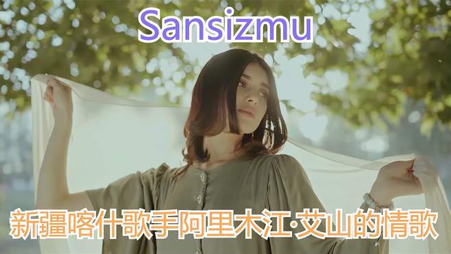 一首新疆喀什歌手阿里木江·艾山的情歌《Sansizmu》