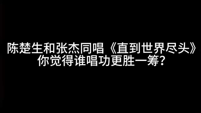 陈楚生和张杰同唱《直到世界尽头》你觉得谁唱功更胜一筹？