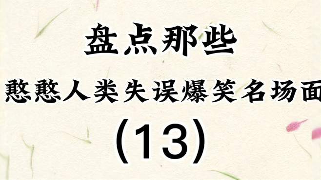 盘点那些憨憨人类失误爆笑名场面（13），一个比一个倒霉