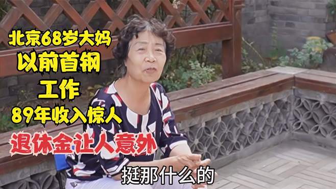 北京68岁大妈，以前首钢工作89年收入惊人，说出退休金让人意外