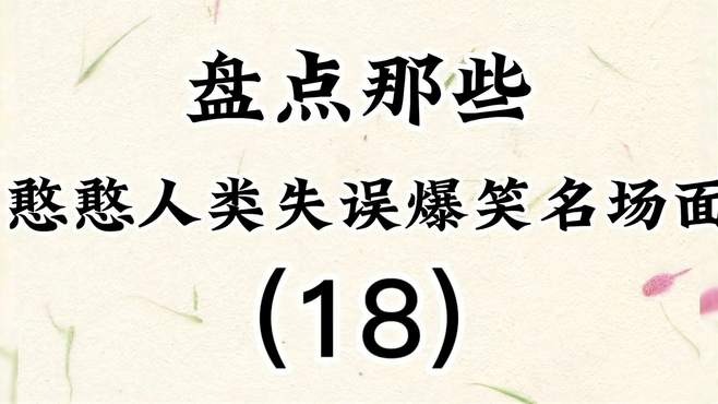 盘点那些憨憨人类失误爆笑名场面（18），一个比一个倒霉