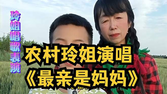 农村玲姐演唱《最亲是妈妈》送给天下妈妈，句句深情感人，听哭了