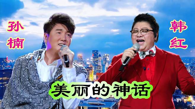 孙楠韩红联袂演唱《美丽的神话》，歌唱美好的爱情