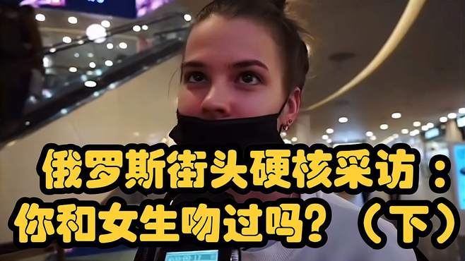 俄罗斯街头硬核采访：你和女生吻过吗？（下）