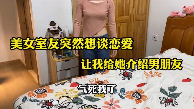 美女室友突然想谈恋爱，让我给她介绍男朋友？气死我了！