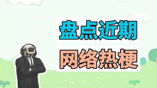 盘点近期网络热梗：谁问你了、马桶人VS监控人、诸葛亮玩具公司