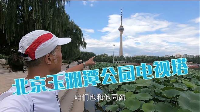 我在北京玉渊潭公园建设很漂亮中央电视塔，青山玉渊潭第405期