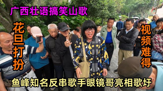 鱼峰知名反串歌手眼镜哥亮相歌圩，花旦打扮视频难得壮语搞笑山歌