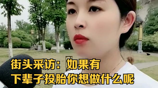 街头采访：如果有下辈子投胎你想做什么呢