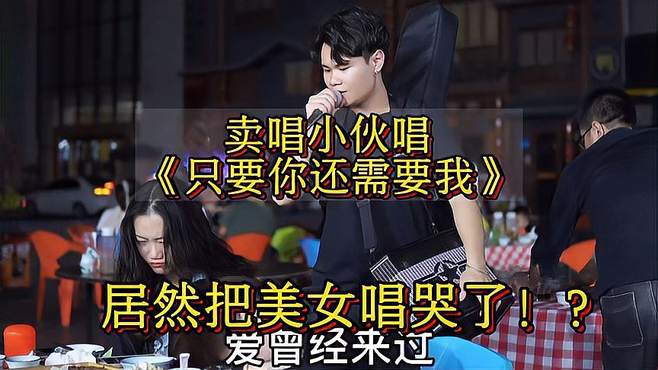 卖唱小伙深情演唱《只要你还需要我》，又把美女唱哭了？！