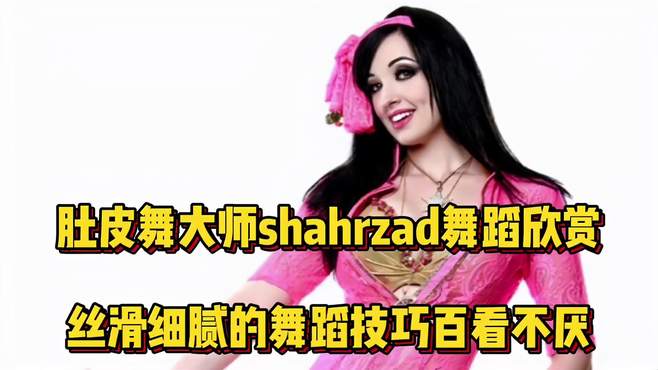 爱笑的肚皮舞女神shahrzad，每个动作都优雅到骨子里