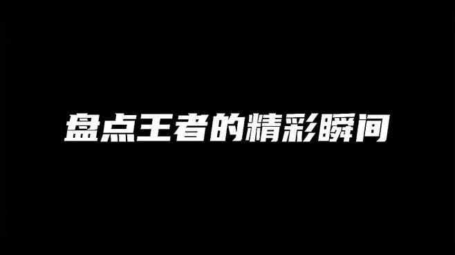 盘点王者的精彩瞬间，一个比一个精彩