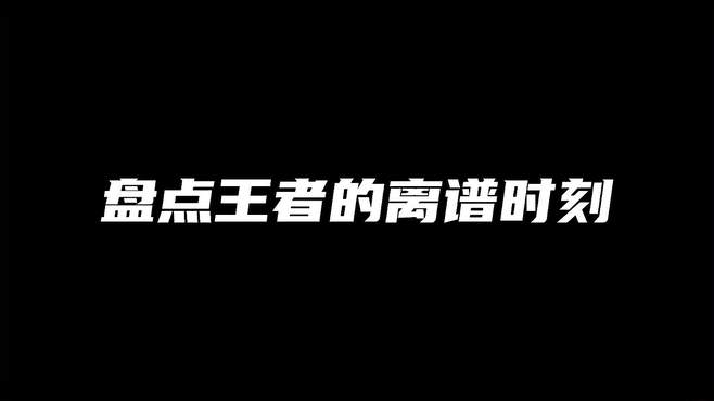 盘点王者的离谱时刻，个个都是名场面