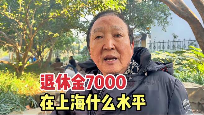 7000退休金在上海什么水平？听听上海爷叔怎么说