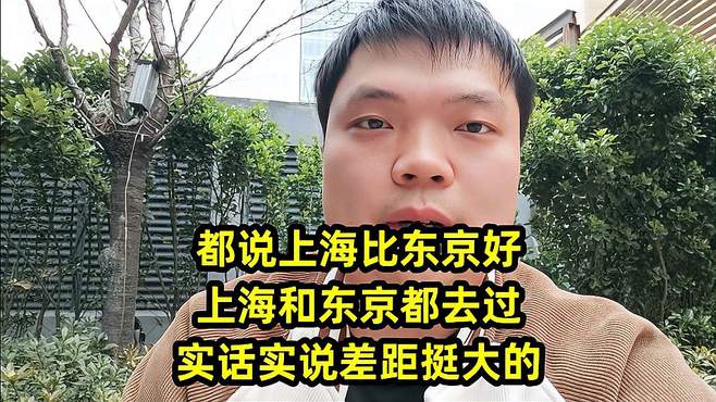 都说上海比东京好，上海和东京都去过，实话实说差距挺大的