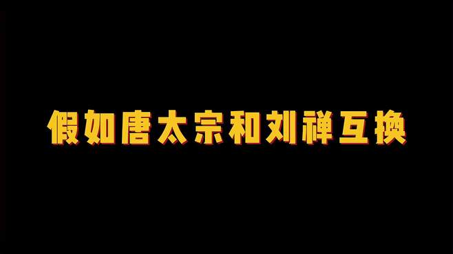 假如唐太宗和刘禅互换：历史要是有假如，还是希望丞相赢一次