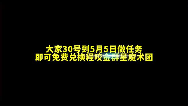 大家30号到5月5日做任务！即可免费兑换程咬金新皮肤群星魔术