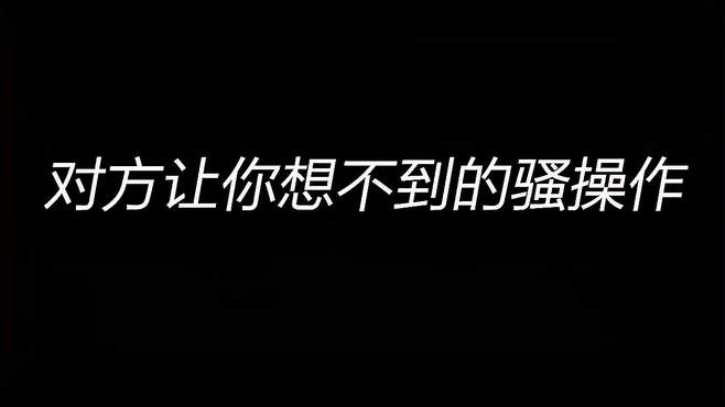 那些对方让你想不到的骚操作，太搞笑啦哈哈哈