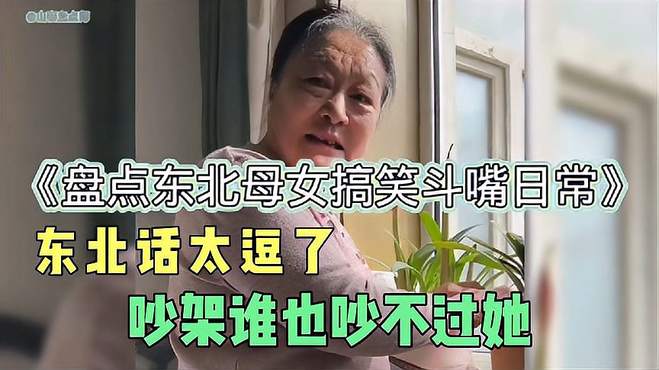 盘点东北母女搞笑斗嘴日常，东北话真的太有喜感了，谁也吵不过她